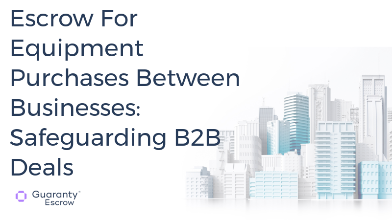 Escrow For Equipment Purchases Between Businesses: Safeguarding B2B Deals